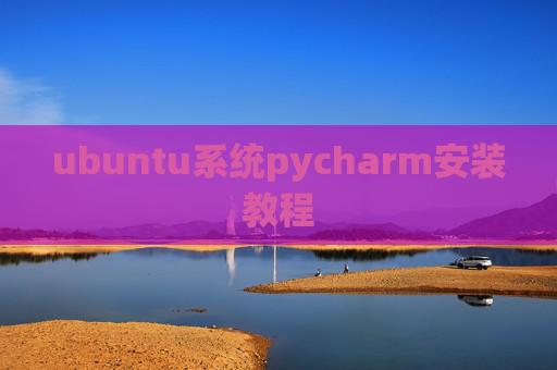 ubuntu系统pycharm安装教程 ubuntu系统pycharm安装教程